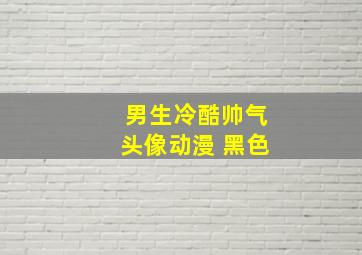 男生冷酷帅气头像动漫 黑色